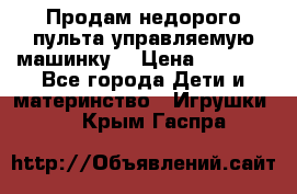 Продам недорого пульта управляемую машинку  › Цена ­ 4 500 - Все города Дети и материнство » Игрушки   . Крым,Гаспра